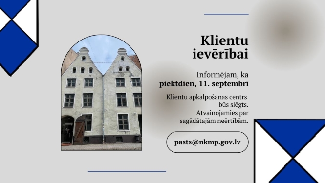 Pelēki zilos toņos veidots noformējums uz kura rakstīta informācija: Klientu ievērībai - informējam, ka piektdien, 11. septembrī Klientu apkalpošanas centrs būs slēgts. Atvainojamies par sagādātajām neērtībām. pasts@nkmp.gov.lv